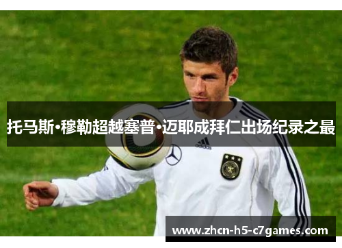 托马斯·穆勒超越塞普·迈耶成拜仁出场纪录之最 托马斯·穆勒超越塞普·迈耶成拜仁出场纪录之最