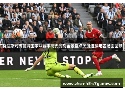 努涅斯对阵曼城国家队赛事高光时刻全景盘点关键进球与名场面回顾 努涅斯对阵曼城国家队赛事高光时刻全景盘点关键进球与名场面回顾