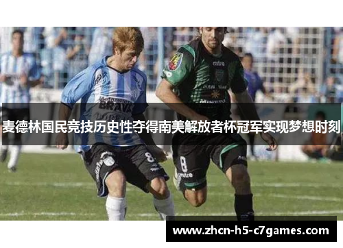 麦德林国民竞技历史性夺得南美解放者杯冠军实现梦想时刻